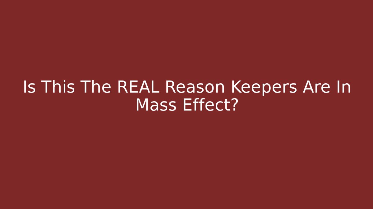 Is This The REAL Reason Keepers Are In Mass Effect?