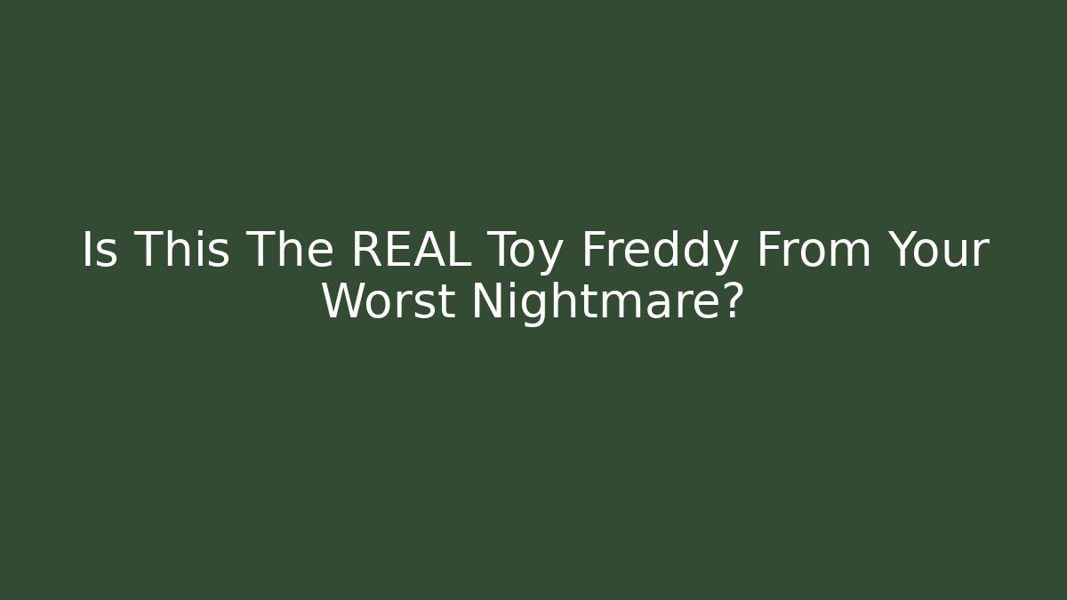 Is This The REAL Toy Freddy From Your Worst Nightmare?