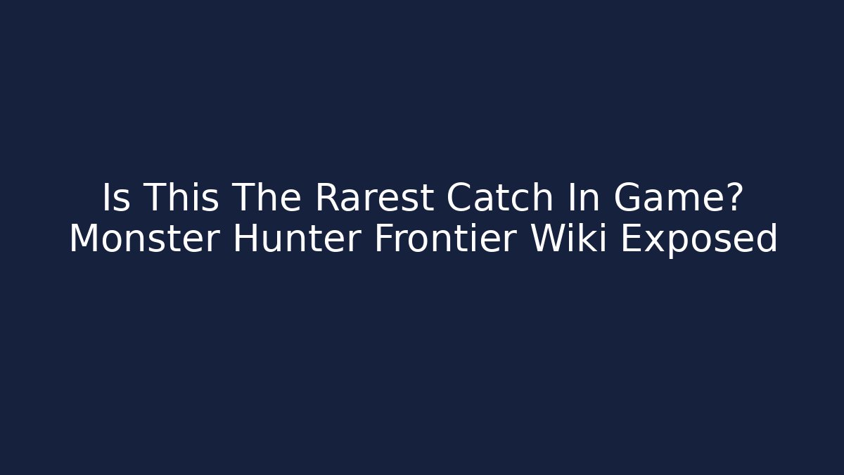 Is This The Rarest Catch In Game? Monster Hunter Frontier Wiki Exposed