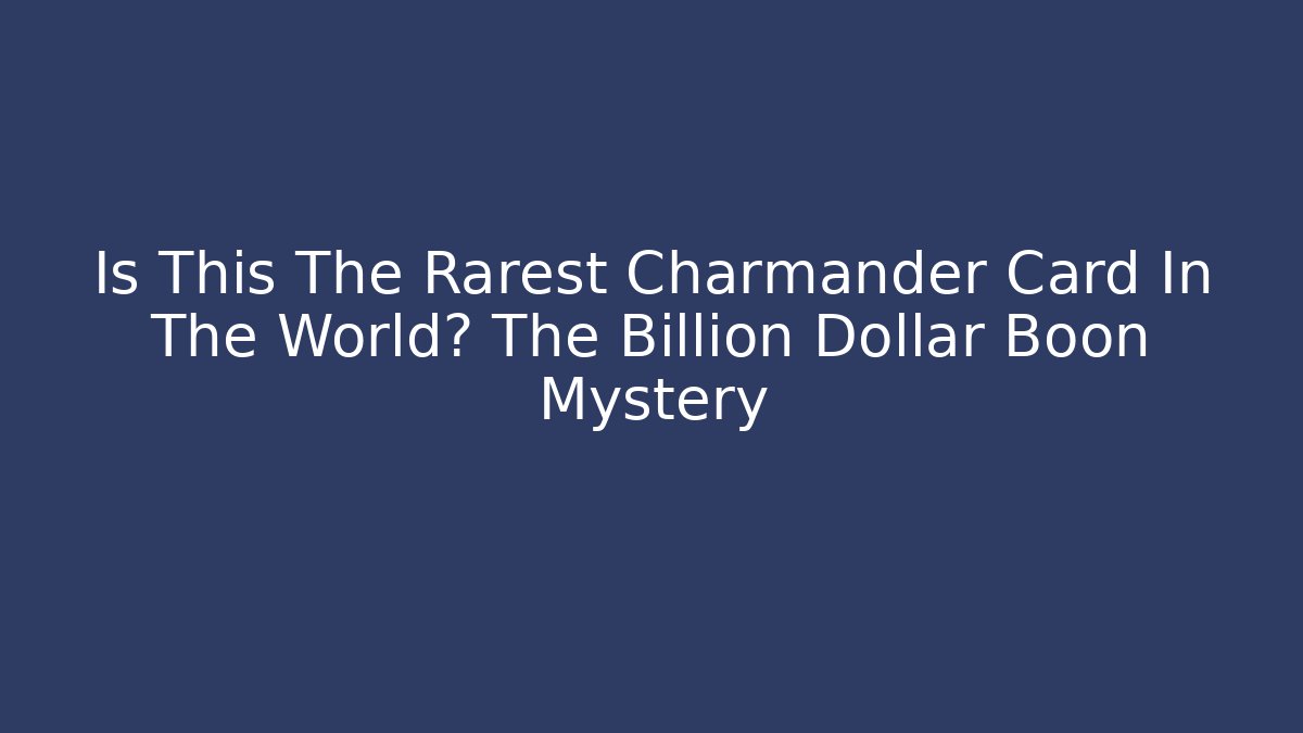 Is This The Rarest Charmander Card In The World? The Billion Dollar Boon Mystery