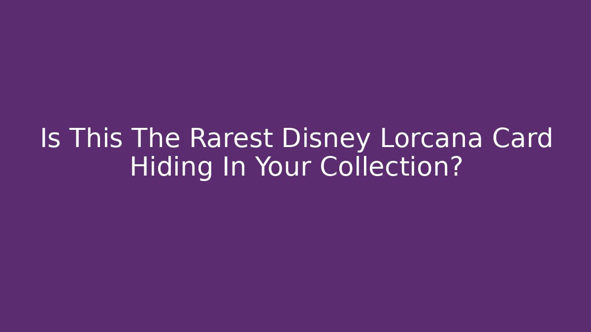 Is This The Rarest Disney Lorcana Card Hiding In Your Collection?