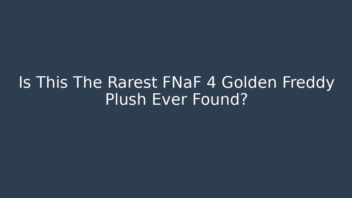 Is This The Rarest FNaF 4 Golden Freddy Plush Ever Found?