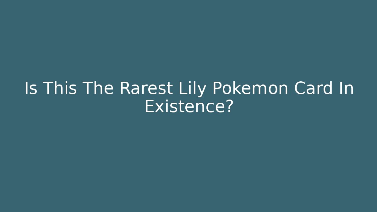 Is This The Rarest Lily Pokémon Card In Existence?