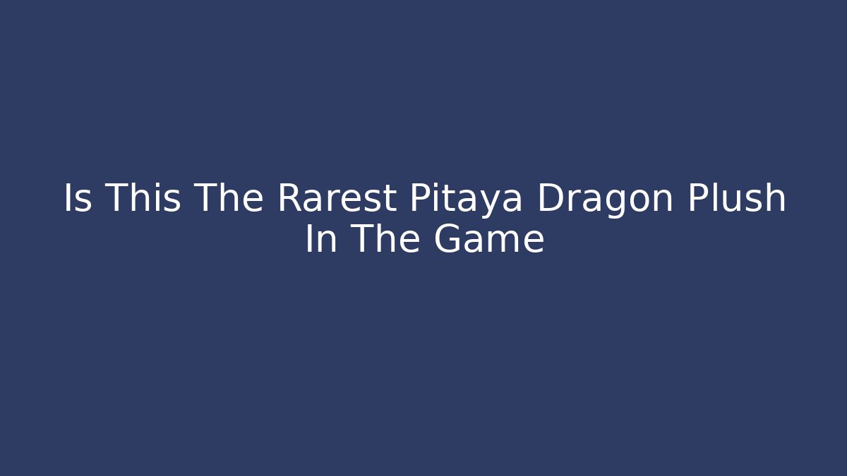 Is This The Rarest Pitaya Dragon Plush In The Game