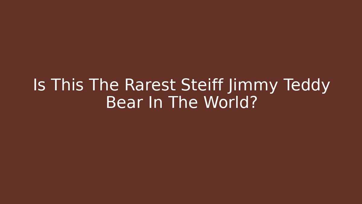 Is This The Rarest Steiff Jimmy Teddy Bear In The World?