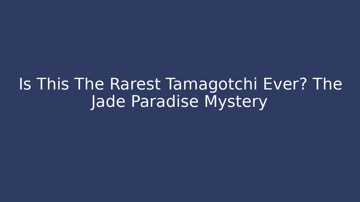 Is This The Rarest Tamagotchi Ever? The Jade Paradise Mystery