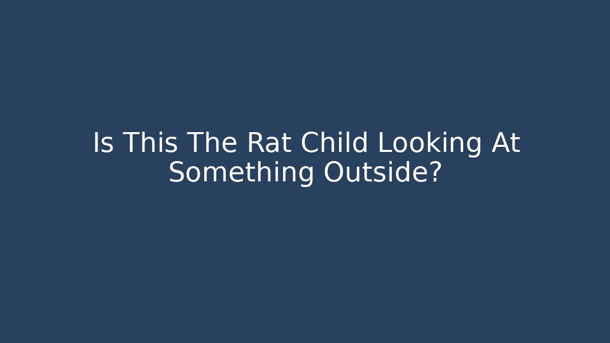 Is This The Rat Child Looking At Something Outside?