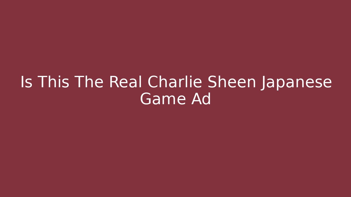 Is This The Real Charlie Sheen Japanese Game Ad - Método de Aprovação