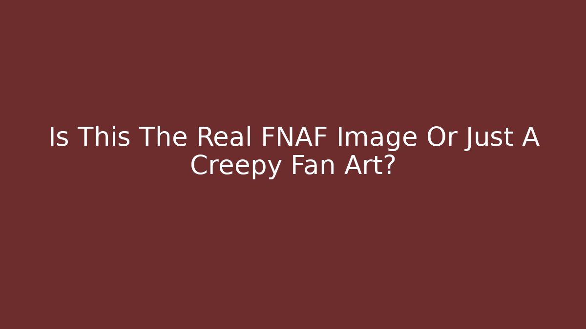 Is This The Real FNAF Image Or Just A Creepy Fan Art?