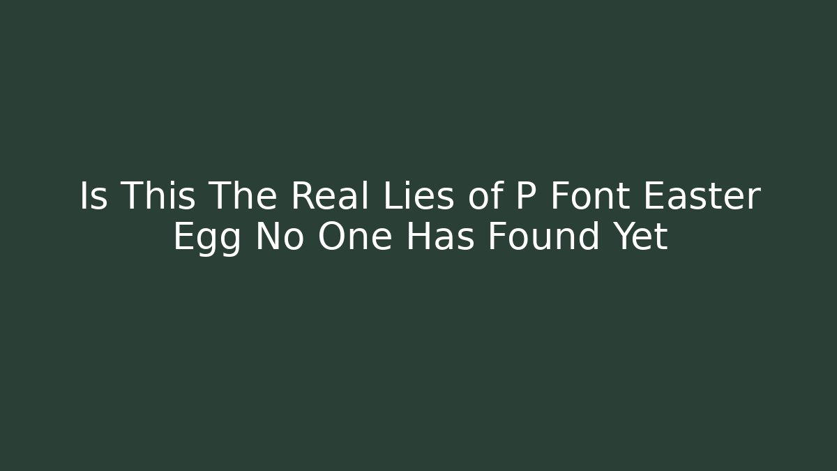 Is This The Real Lies of P Font Easter Egg No One Has Found Yet