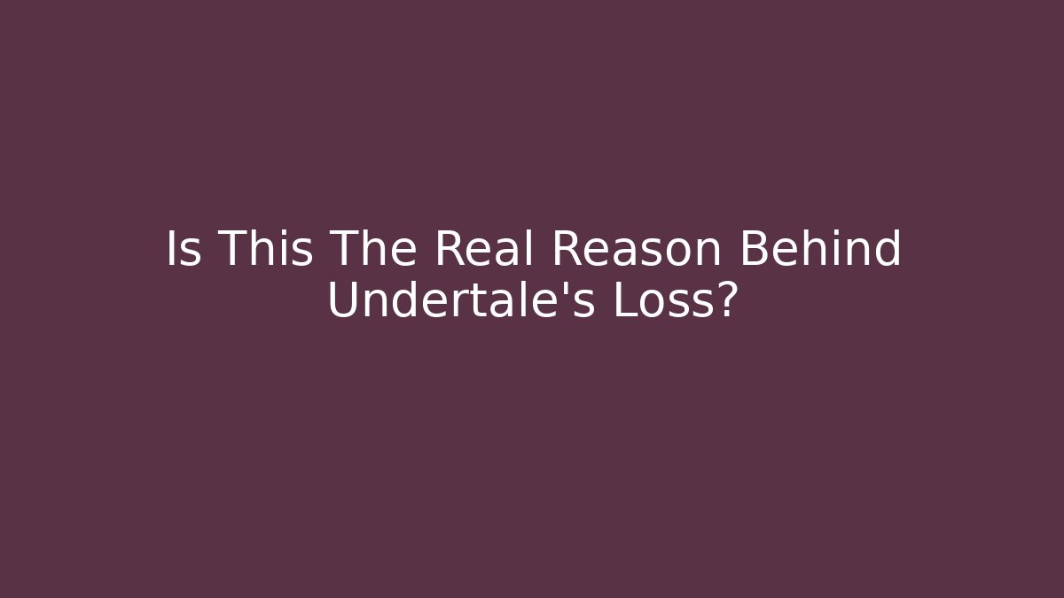 Is This The Real Reason Behind Undertale's Loss?