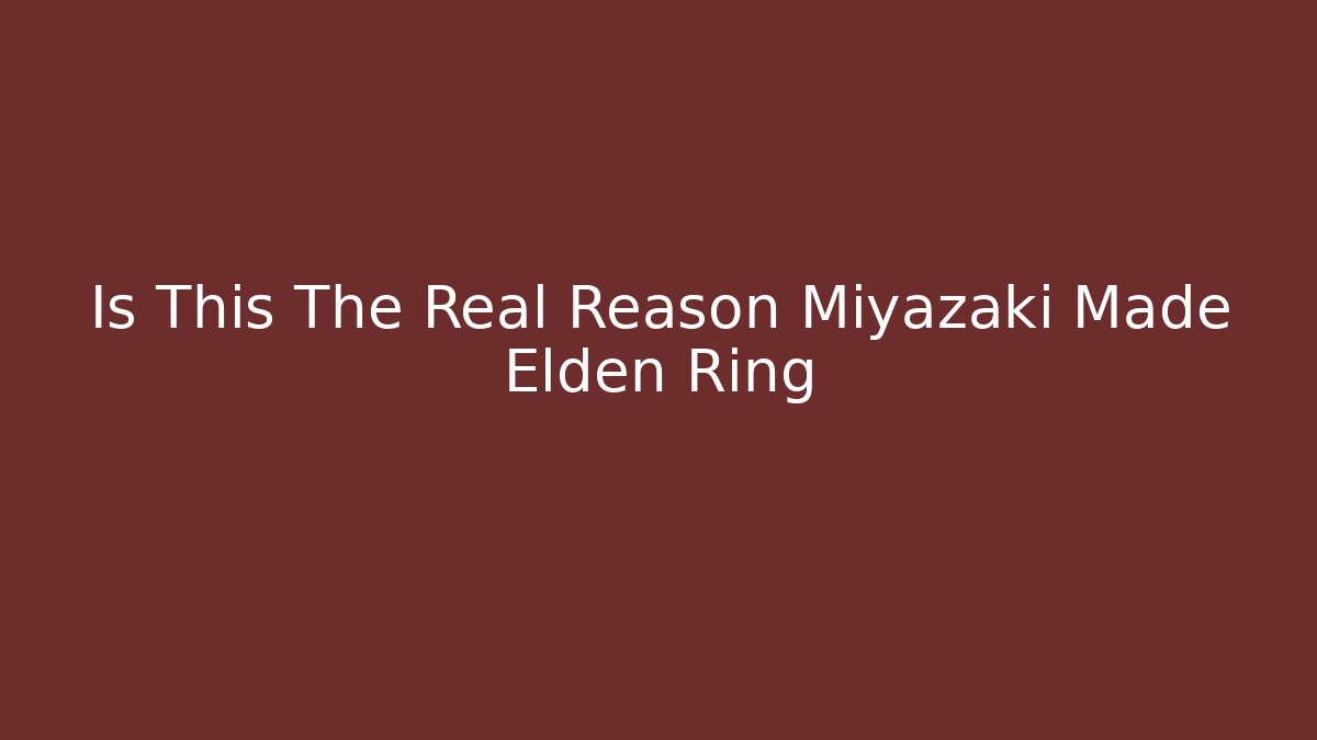 Is This The Real Reason Miyazaki Made Elden Ring - Método de Aprovação