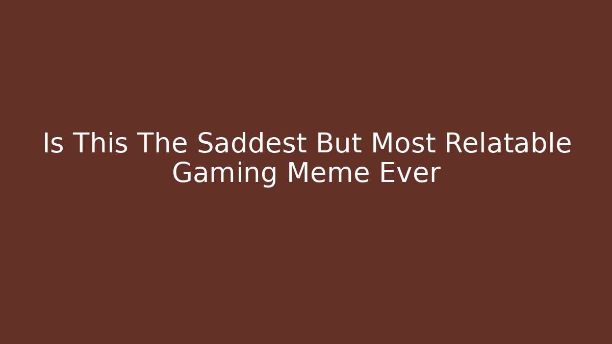 Is This The Saddest But Most Relatable Gaming Meme Ever