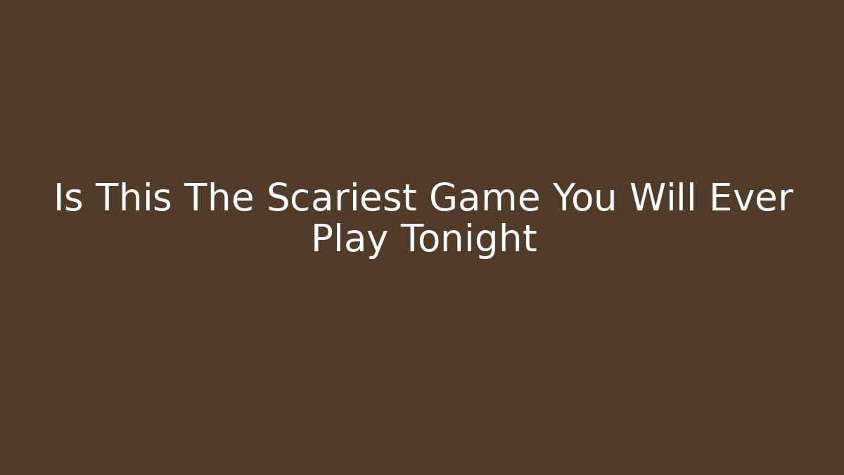 Is This The Scariest Game You Will Ever Play Tonight