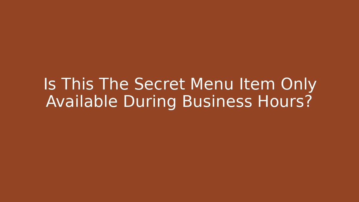 Is This The Secret Menu Item Only Available During Business Hours? - Método de Aprovação