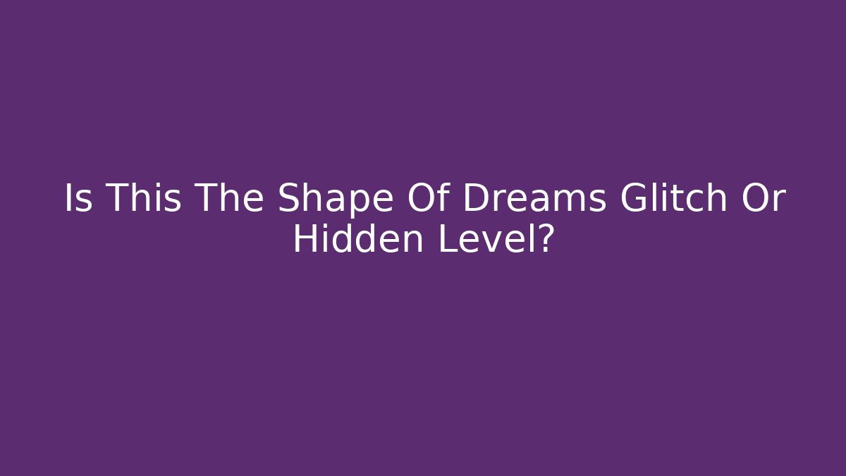 Is This The Shape Of Dreams Glitch Or Hidden Level?