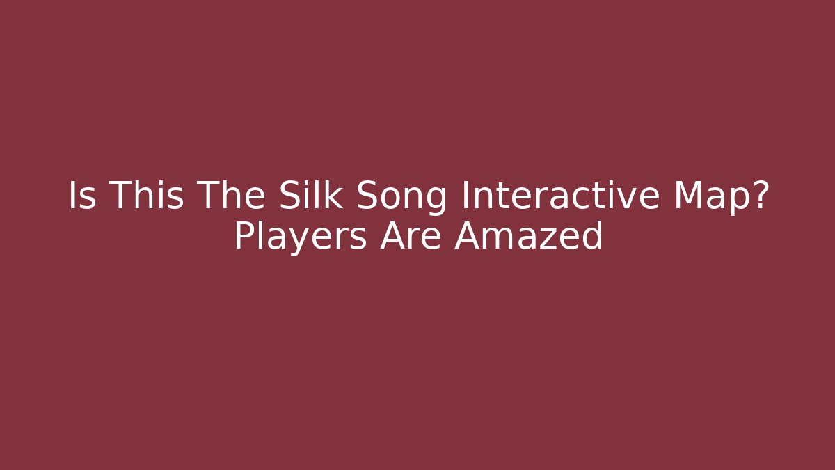 Is This The Silk Song Interactive Map? Players Are Amazed