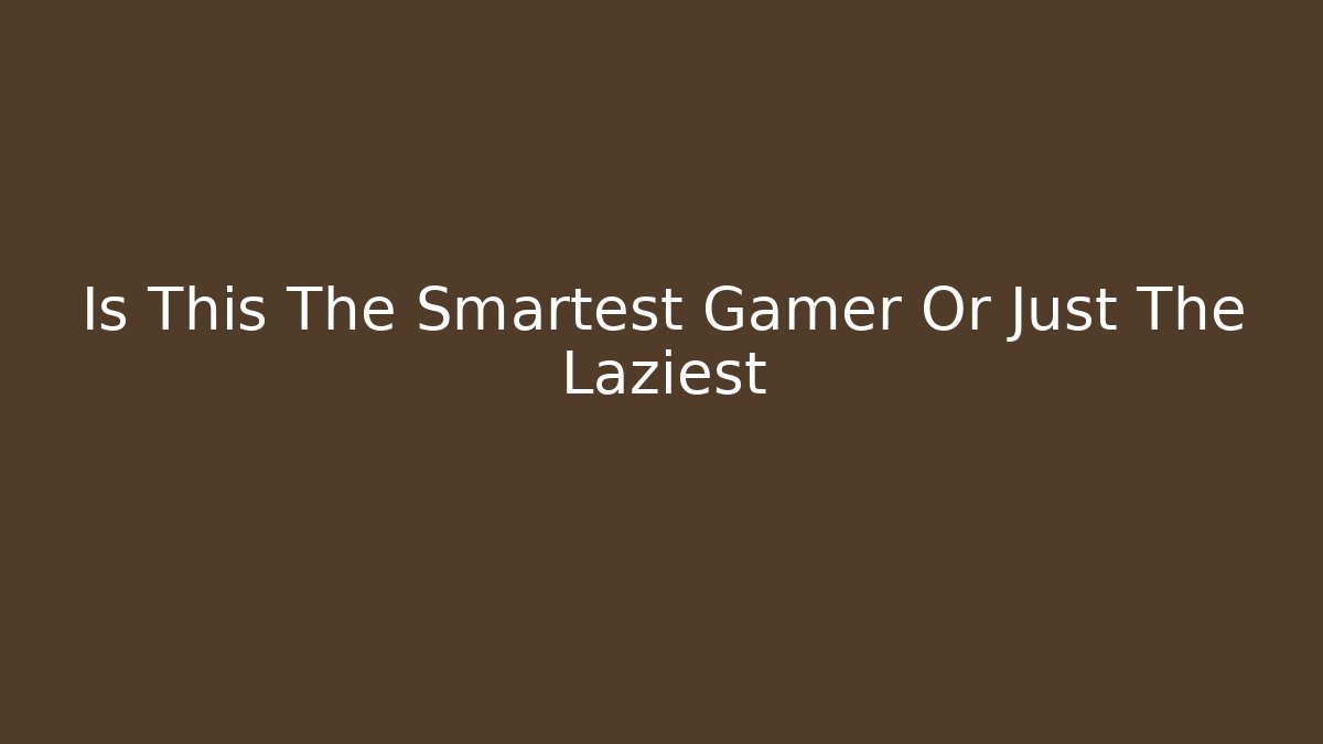 Is This The Smartest Gamer Or Just The Laziest