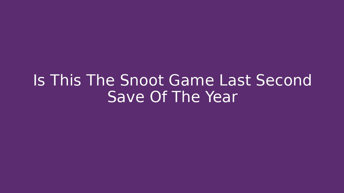 Is This The Snoot Game Last Second Save Of The Year