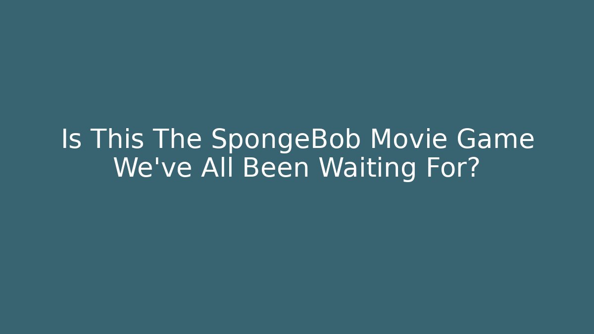 Is This The SpongeBob Movie Game We’ve All Been Waiting For?