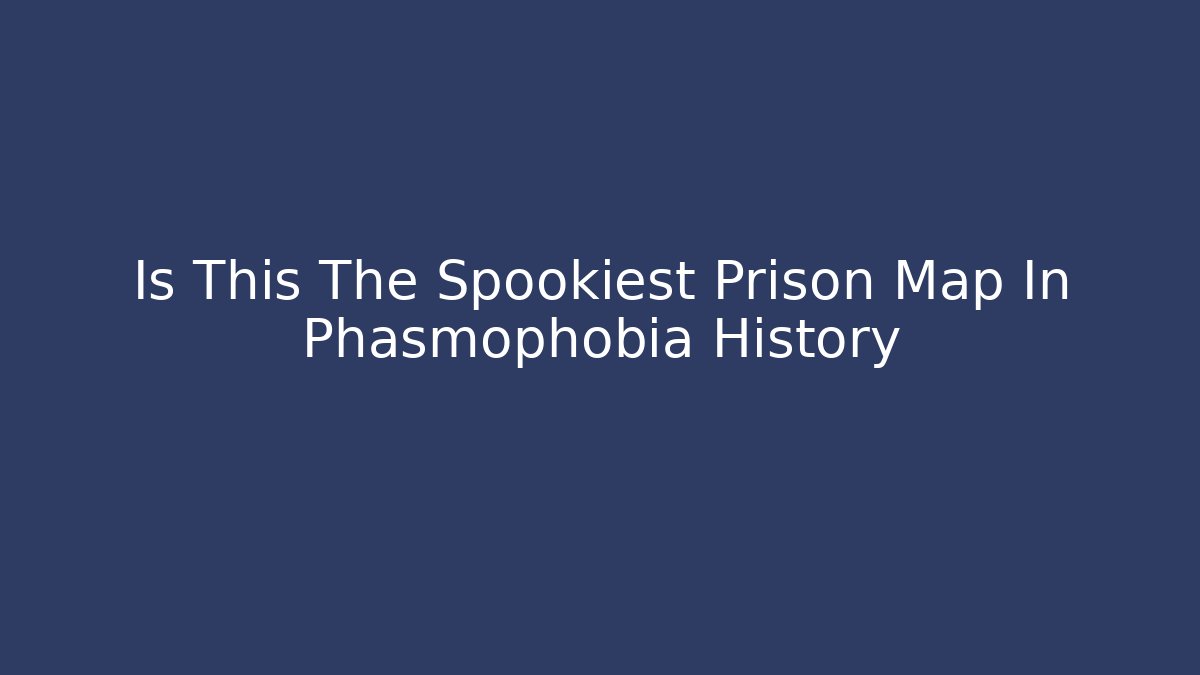 Is This The Spookiest Prison Map In Phasmophobia History