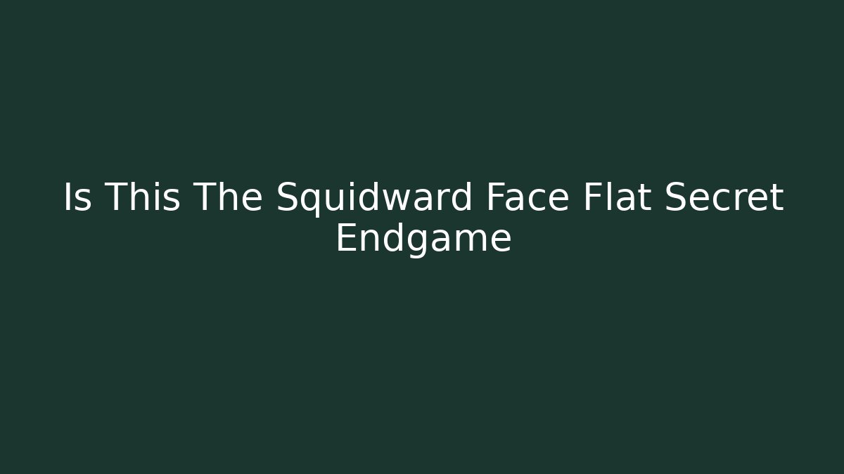Is This The Squidward Face Flat Secret Endgame