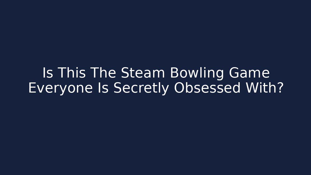 Is This The Steam Bowling Game Everyone Is Secretly Obsessed With?