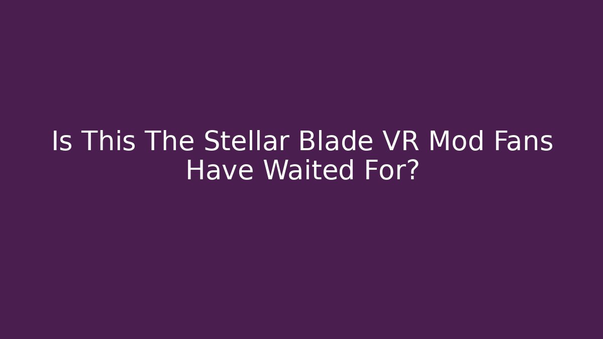 Is This The Stellar Blade VR Mod Fans Have Waited For?