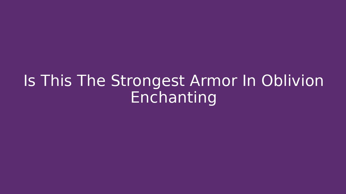 Is This The Strongest Armor In Oblivion Enchanting