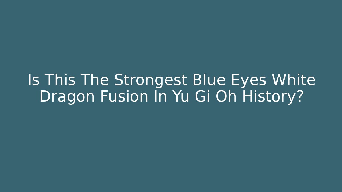 Is This The Strongest Blue Eyes White Dragon Fusion In Yu Gi Oh History?