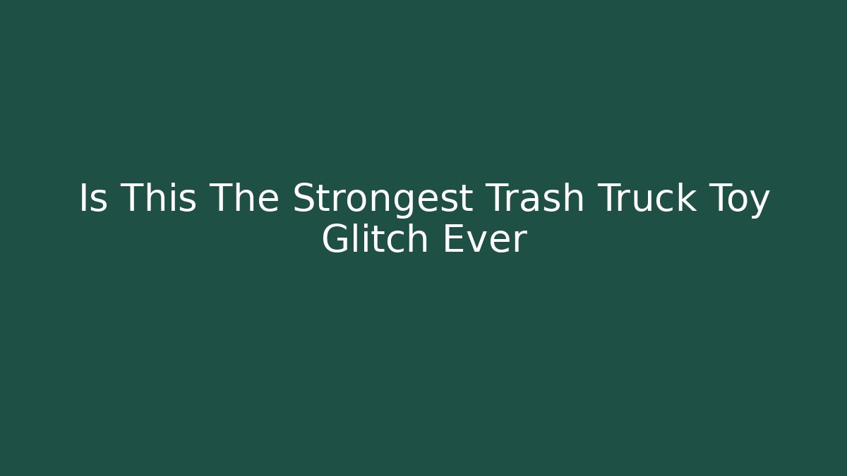Is This The Strongest Trash Truck Toy Glitch Ever - Método de Aprovação