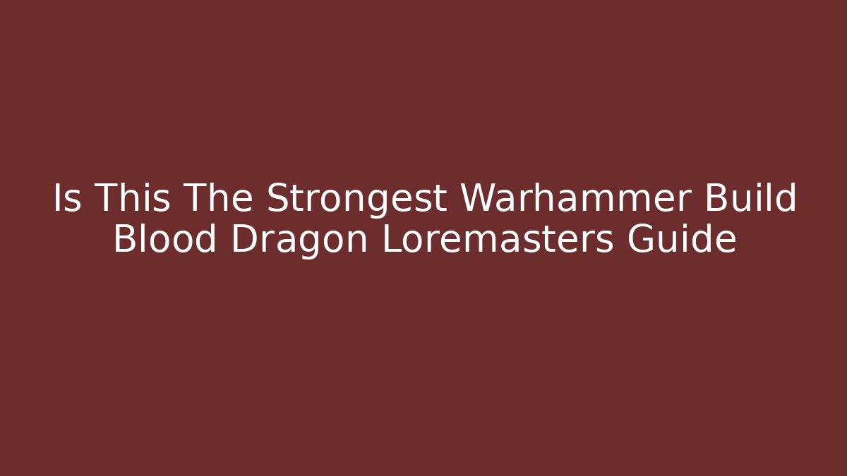 Is This The Strongest Warhammer Build Blood Dragon Loremasters Guide