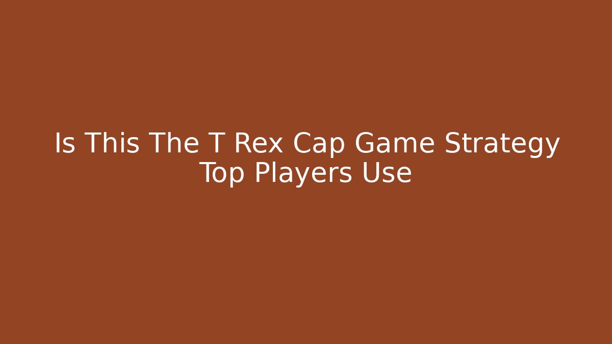 Is This The T Rex Cap Game Strategy Top Players Use
