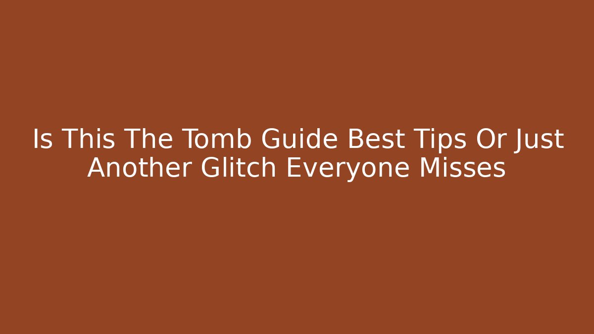 Is This The Tomb Guide Best Tips Or Just Another Glitch Everyone Misses