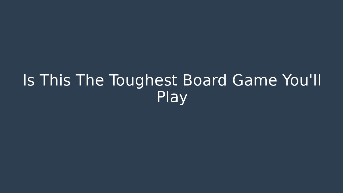 Is This The Toughest Board Game You'll Play