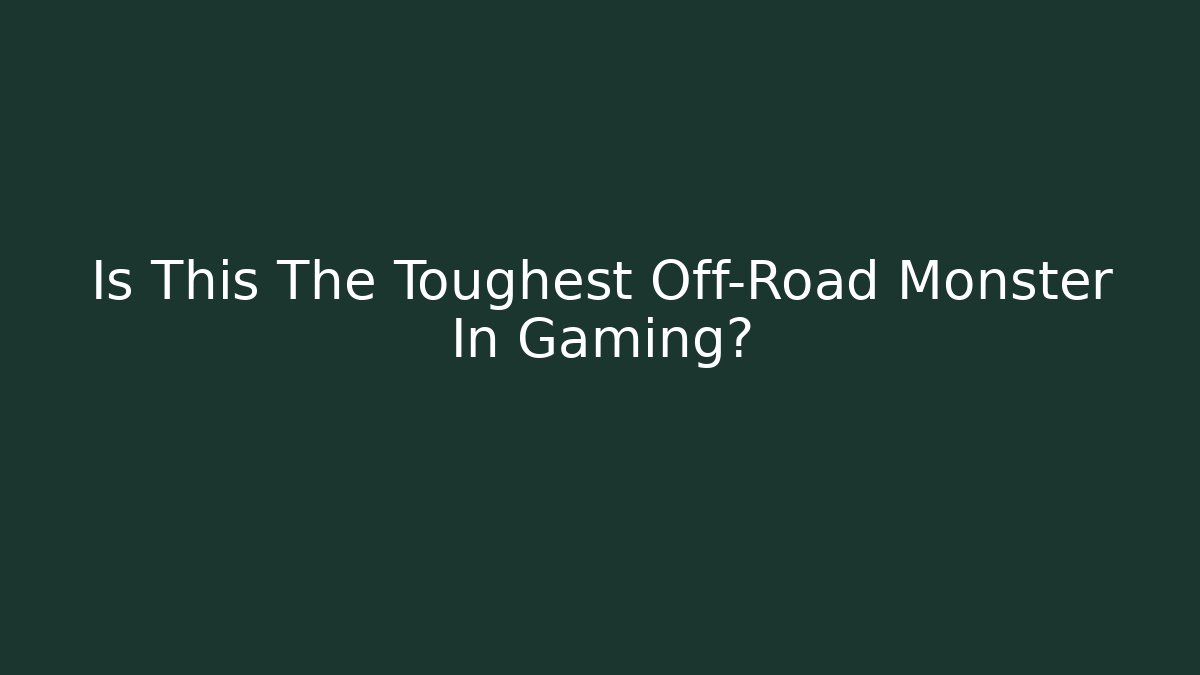 Is This The Toughest Off-Road Monster In Gaming?