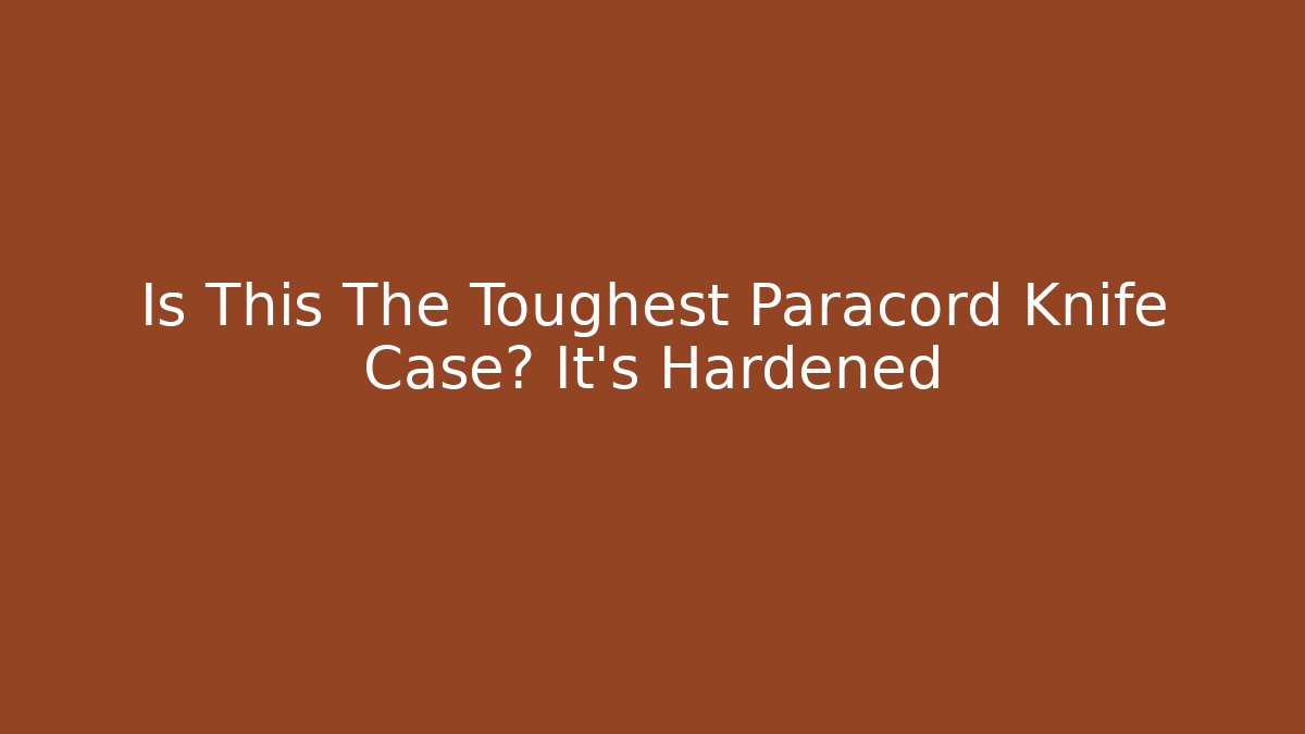 Is This The Toughest Paracord Knife Case? It’s Hardened