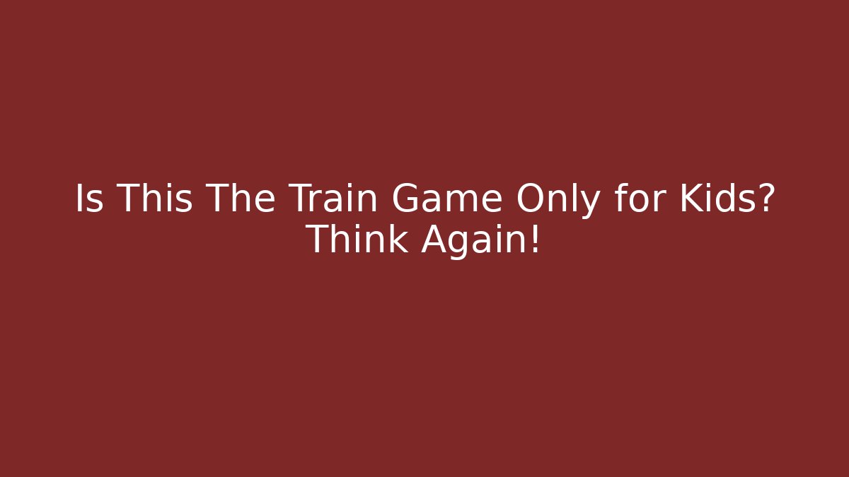 Is This The Train Game Only for Kids? Think Again! - Método de Aprovação
