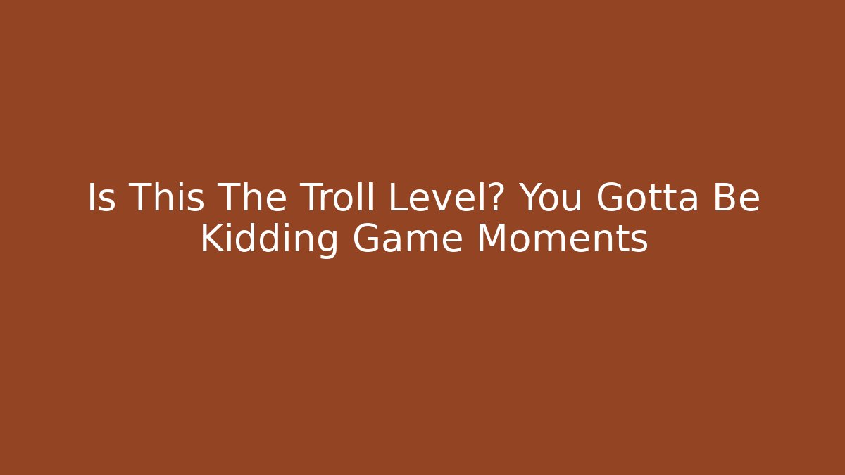 Is This The Troll Level? You Gotta Be Kidding Game Moments