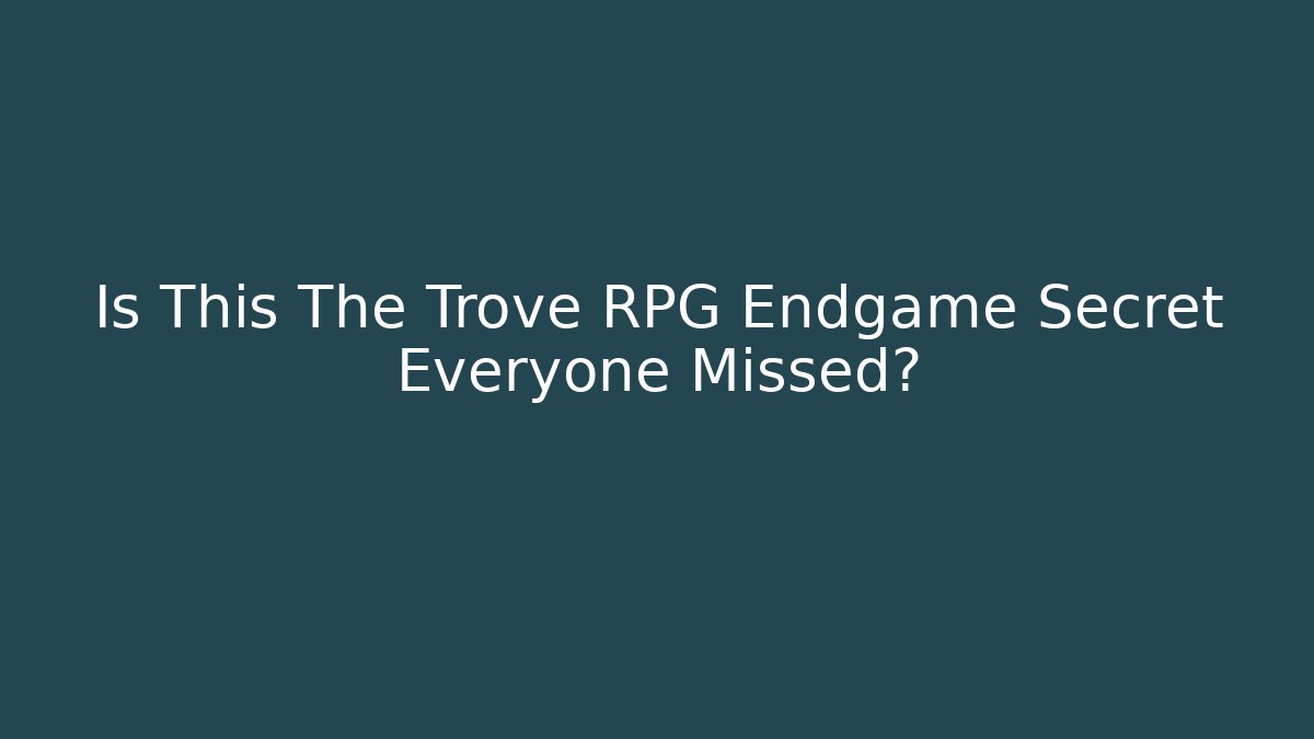 Is This The Trove RPG Endgame Secret Everyone Missed?