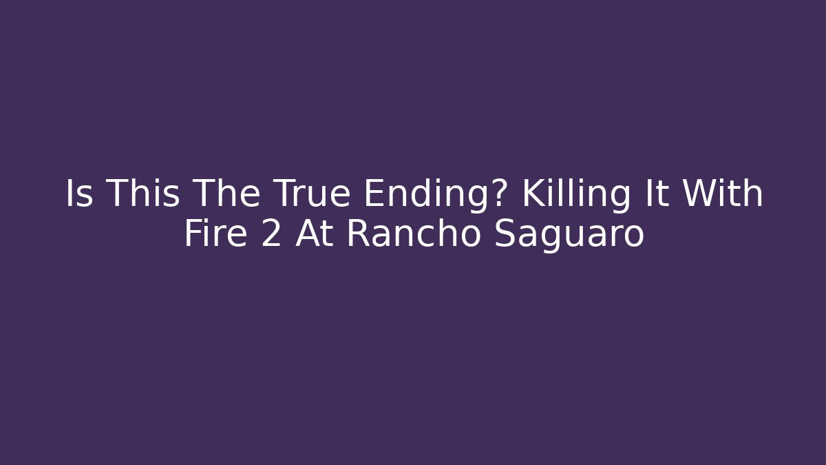 Is This The True Ending? Killing It With Fire 2 At Rancho Saguaro - Método de Aprovação