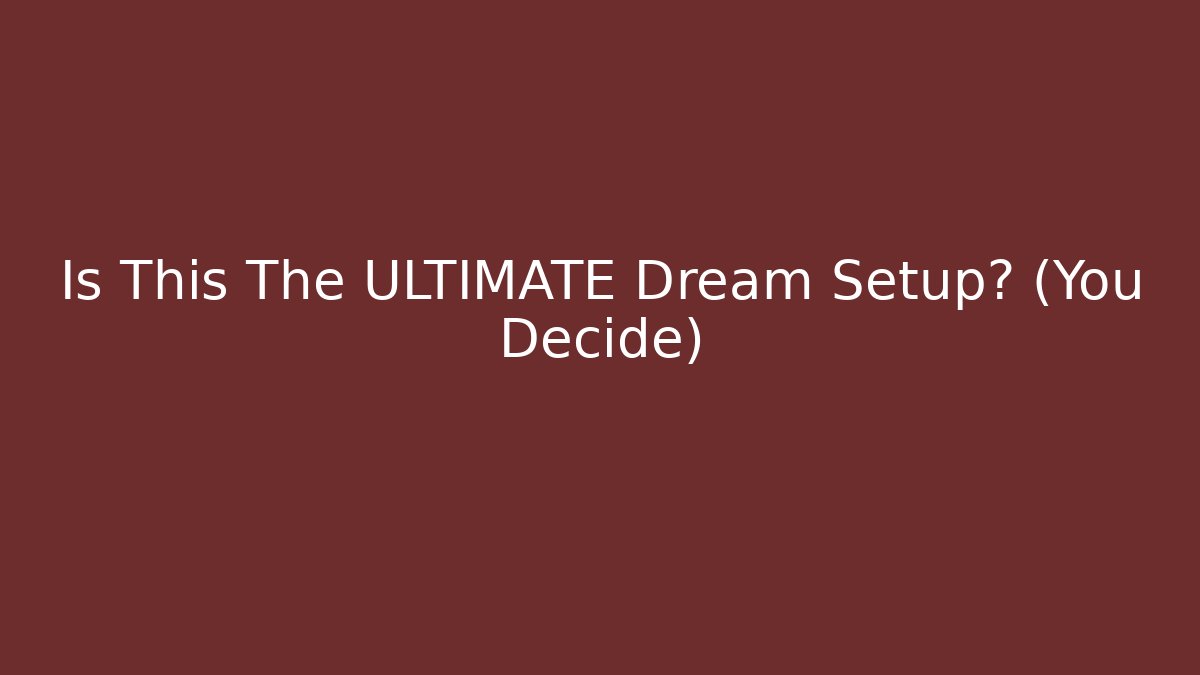Is This The ULTIMATE Dream Setup? (You Decide)