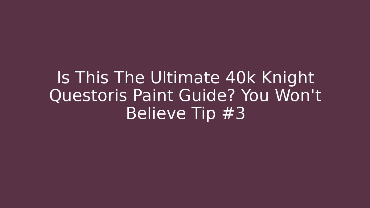 Is This The Ultimate 40k Knight Questoris Paint Guide? You Won't Believe Tip #3
