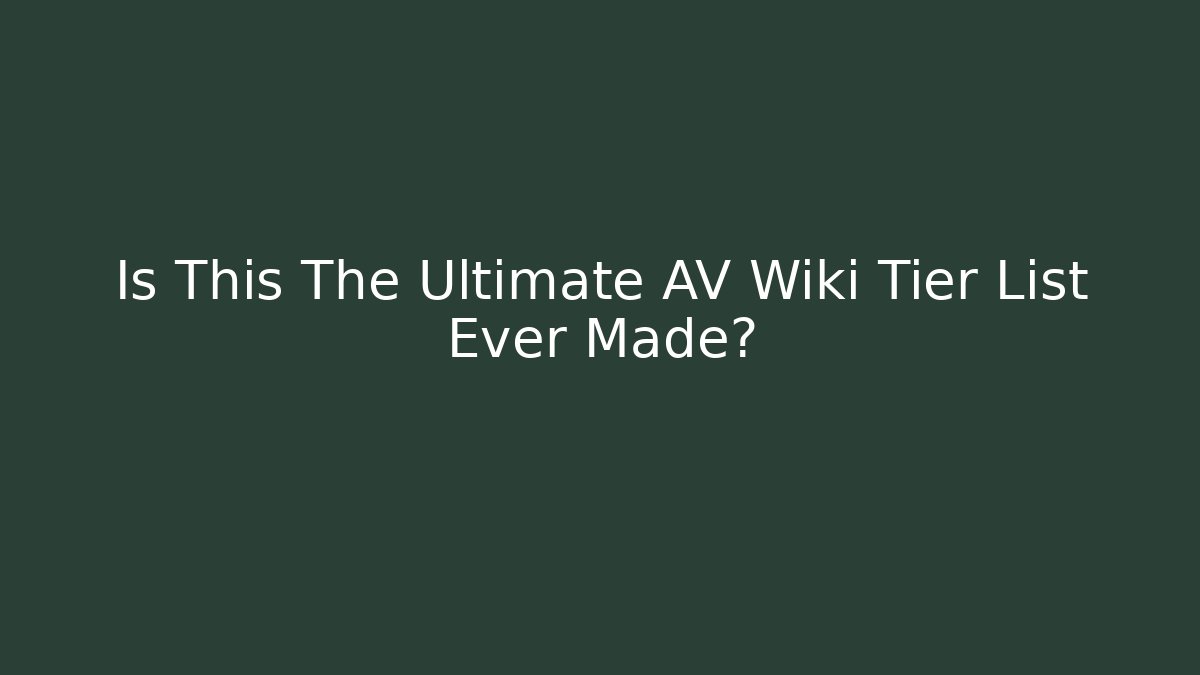 Is This The Ultimate AV Wiki Tier List Ever Made?