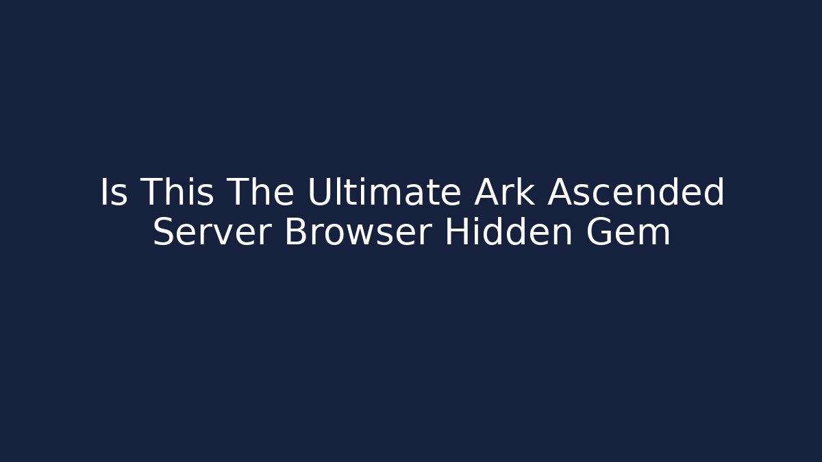 Is This The Ultimate Ark Ascended Server Browser Hidden Gem