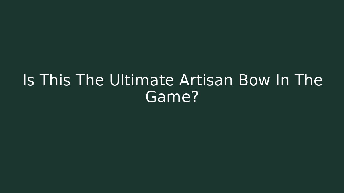Is This The Ultimate Artisan Bow In The Game?