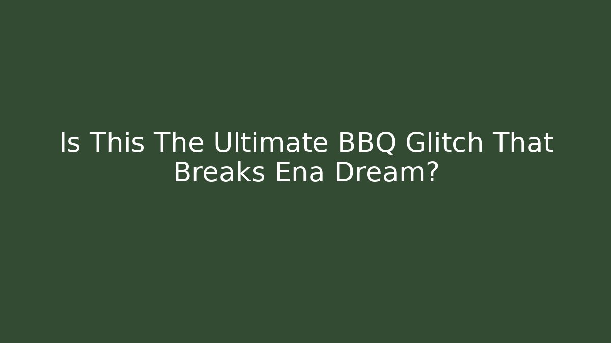 Is This The Ultimate BBQ Glitch That Breaks Ena Dream?