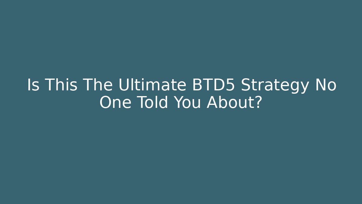Is This The Ultimate BTD5 Strategy No One Told You About?