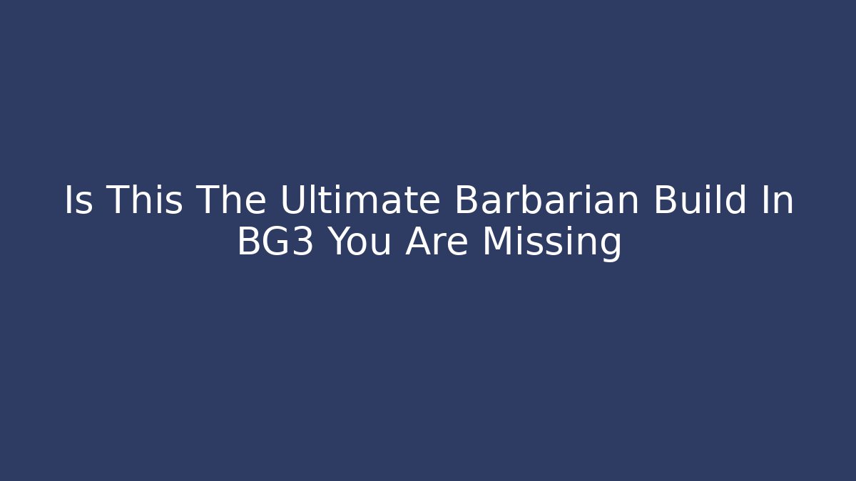 Is This The Ultimate Barbarian Build In BG3 You Are Missing