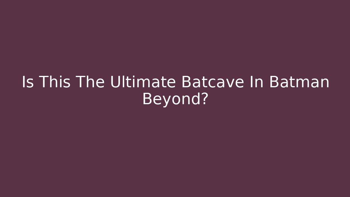 Is This The Ultimate Batcave In Batman Beyond?